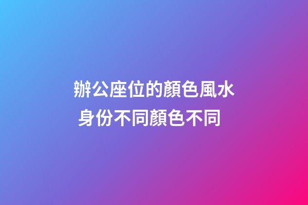 辦公座位的顏色風水 身份不同顏色不同